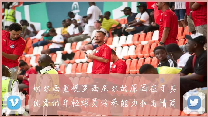 切尔西重视罗西尼尔的原因在于其优秀的年轻球员培养能力和高情商表现