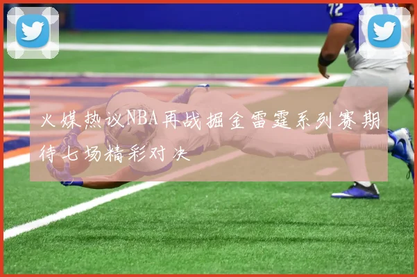 火媒热议NBA再战掘金雷霆系列赛期待七场精彩对决