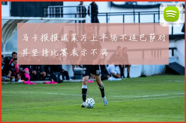 马卡报报道莱万上半场不适巴萨对其坚持比赛表示不满