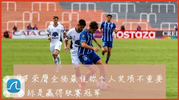 C罗荣膺全场最佳称个人奖项不重要目标是赢得联赛冠军