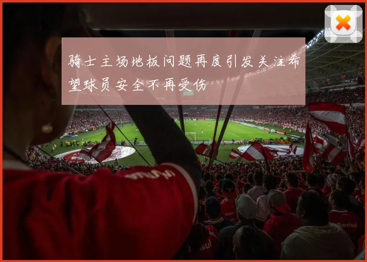 骑士主场地板问题再度引发关注希望球员安全不再受伤
