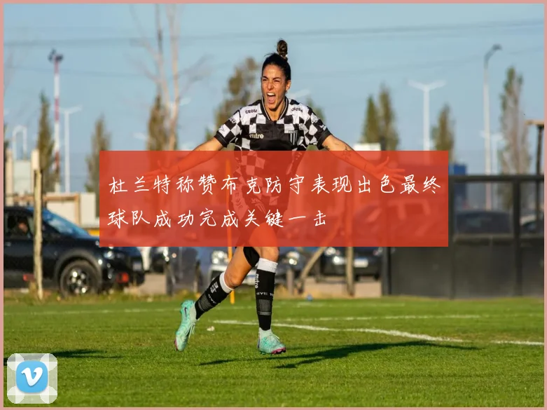 杜兰特称赞布克防守表现出色最终球队成功完成关键一击