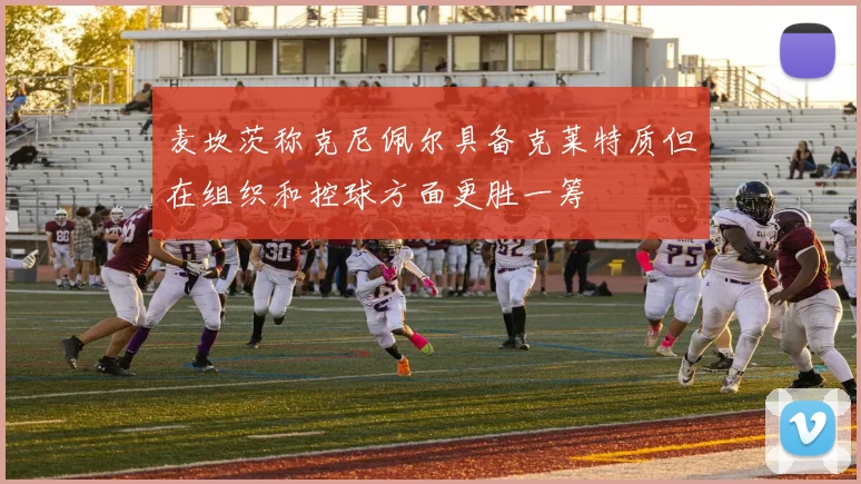 麦坎茨称克尼佩尔具备克莱特质但在组织和控球方面更胜一筹