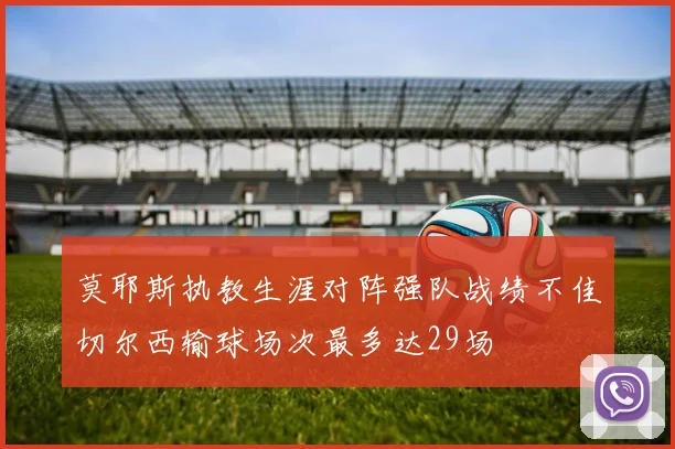 莫耶斯执教生涯对阵强队战绩不佳切尔西输球场次最多达29场