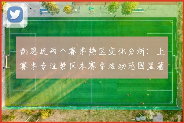 凯恩近两个赛季热区变化分析：上赛季专注禁区本赛季活动范围显著扩大