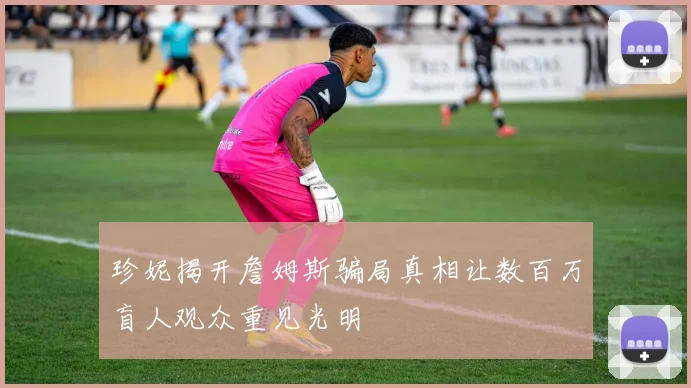 珍妮揭开詹姆斯骗局真相让数百万盲人观众重见光明