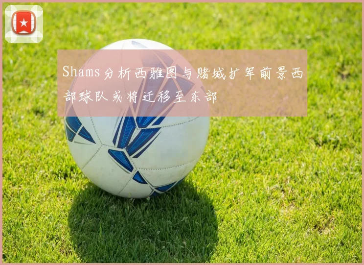 Shams分析西雅图与赌城扩军前景西部球队或将迁移至东部