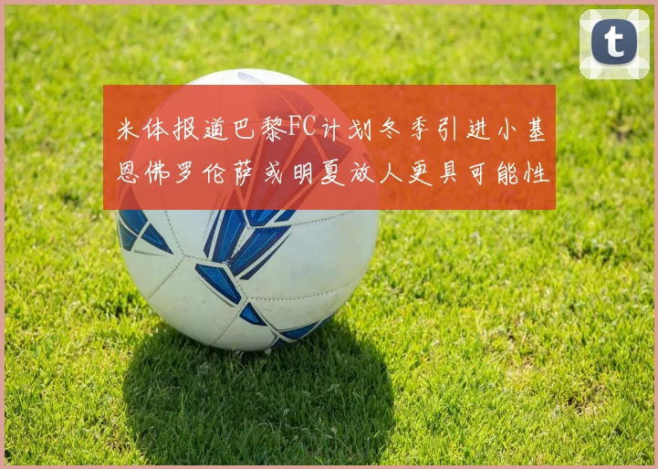 米体报道巴黎FC计划冬季引进小基恩佛罗伦萨或明夏放人更具可能性