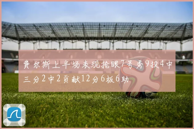 费尔斯上半场表现抢眼7号秀9投4中三分2中2贡献12分6板6助