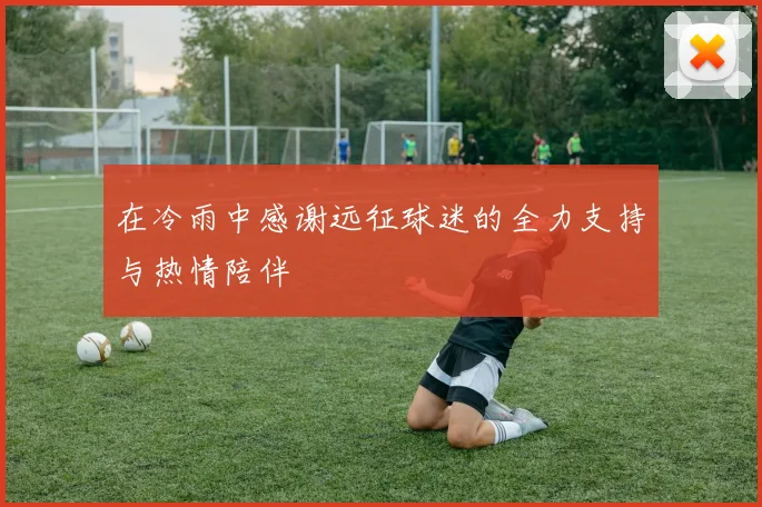 在冷雨中感谢远征球迷的全力支持与热情陪伴